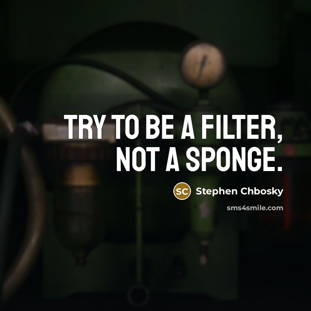“Try to be a filter, not a sponge.” quote by Stephen Chbosky