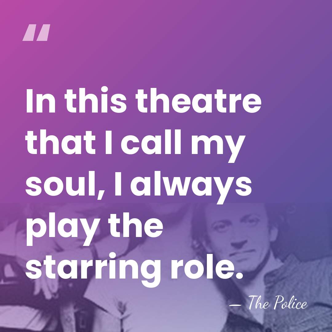 In this theatre that I call my soul, I always play the&hellip; - The Police