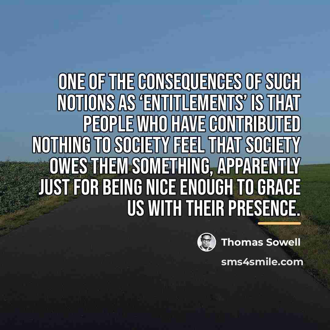 “One of the consequences of such notions as ‘entitlements’ is…” quote by Thomas Sowell