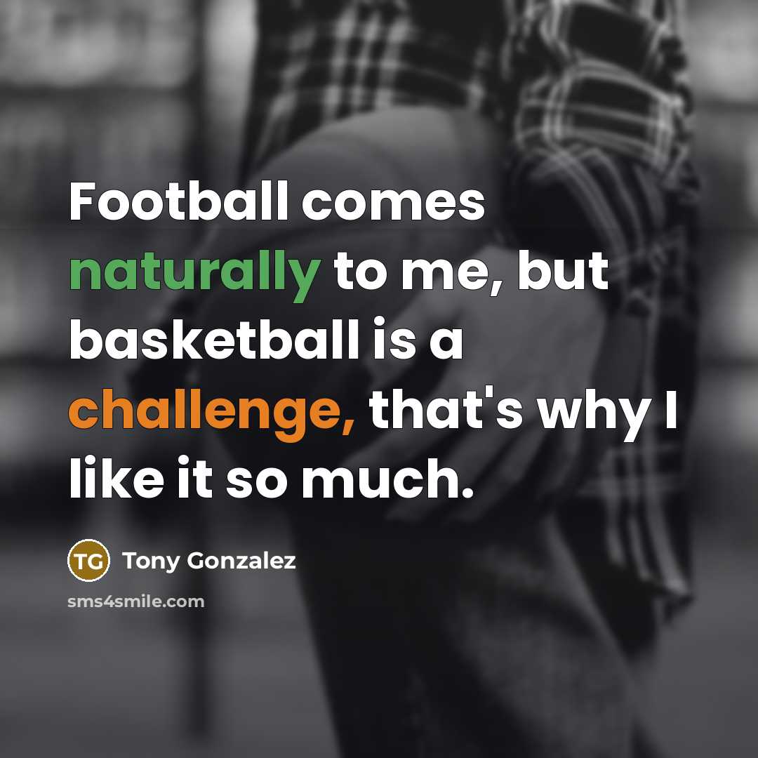 “Football comes naturally to me, but basketball is a challenge,…” quote by Tony Gonzalez