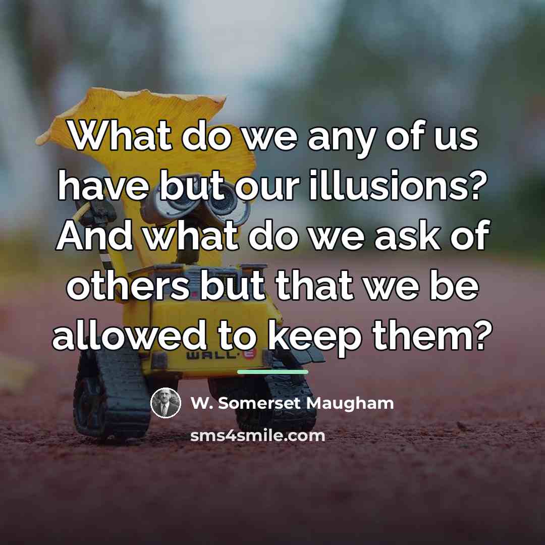 “What do we any of us have but our illusions?…” quote by W. Somerset Maugham
