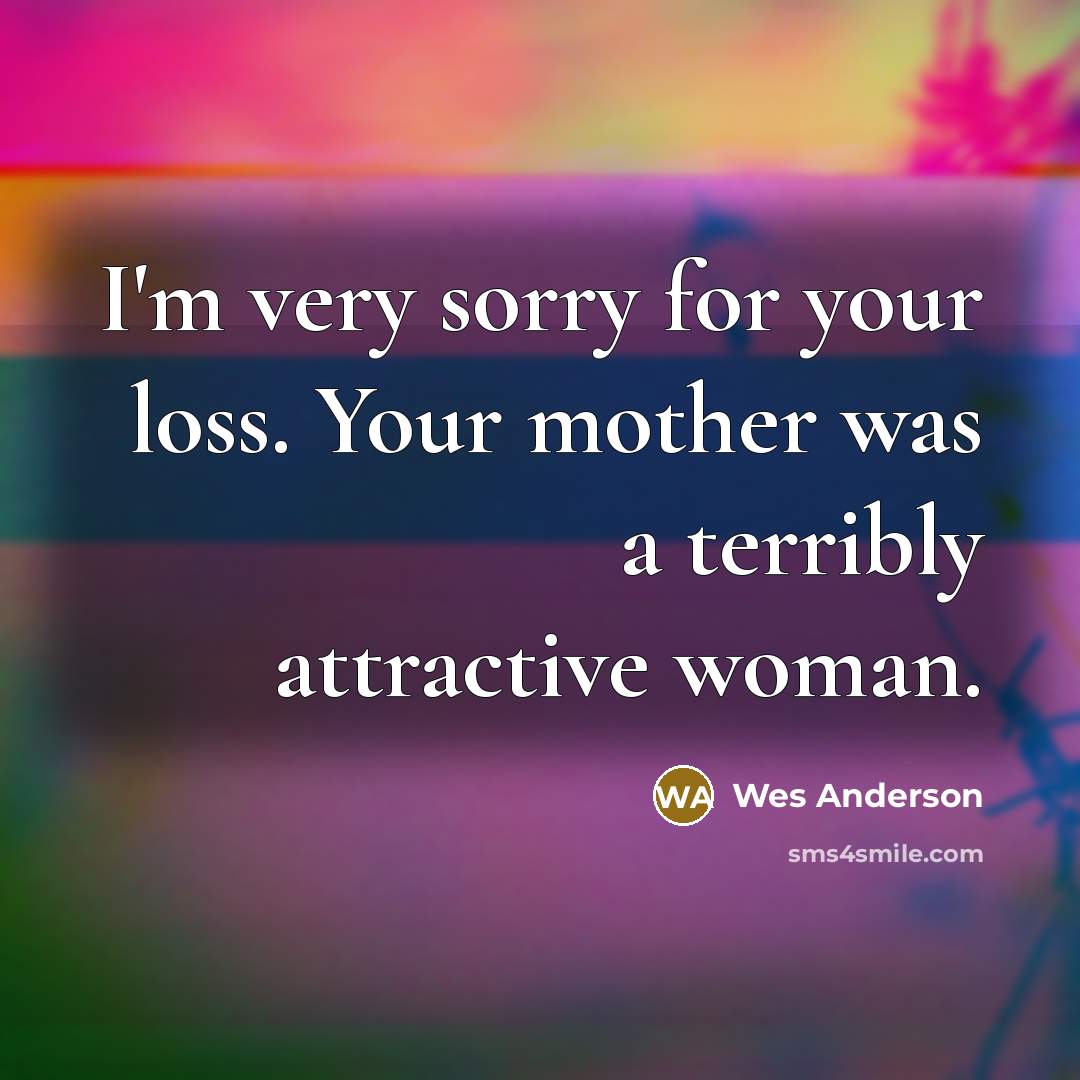 “I'm very sorry for your loss. Your mother was a…” quote by Wes Anderson