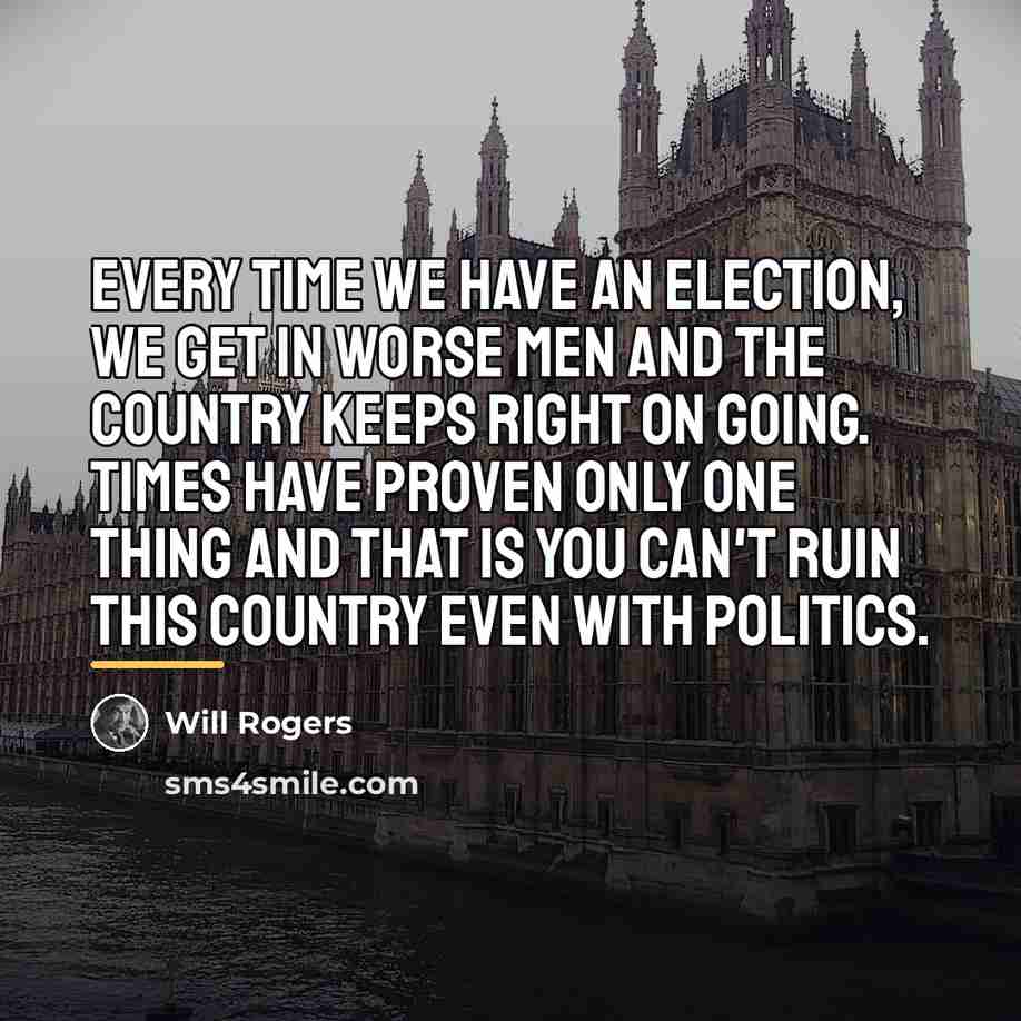 “Every time we have an election, we get in worse…” quote by Will Rogers