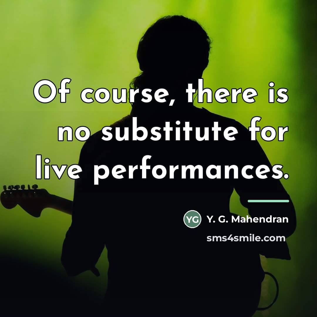 “Of course, there is no substitute for live performances.…” quote by Y. G. Mahendran