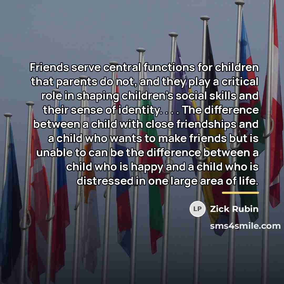 “Friends serve central functions for children that parents do not,…” quote by Zick Rubin