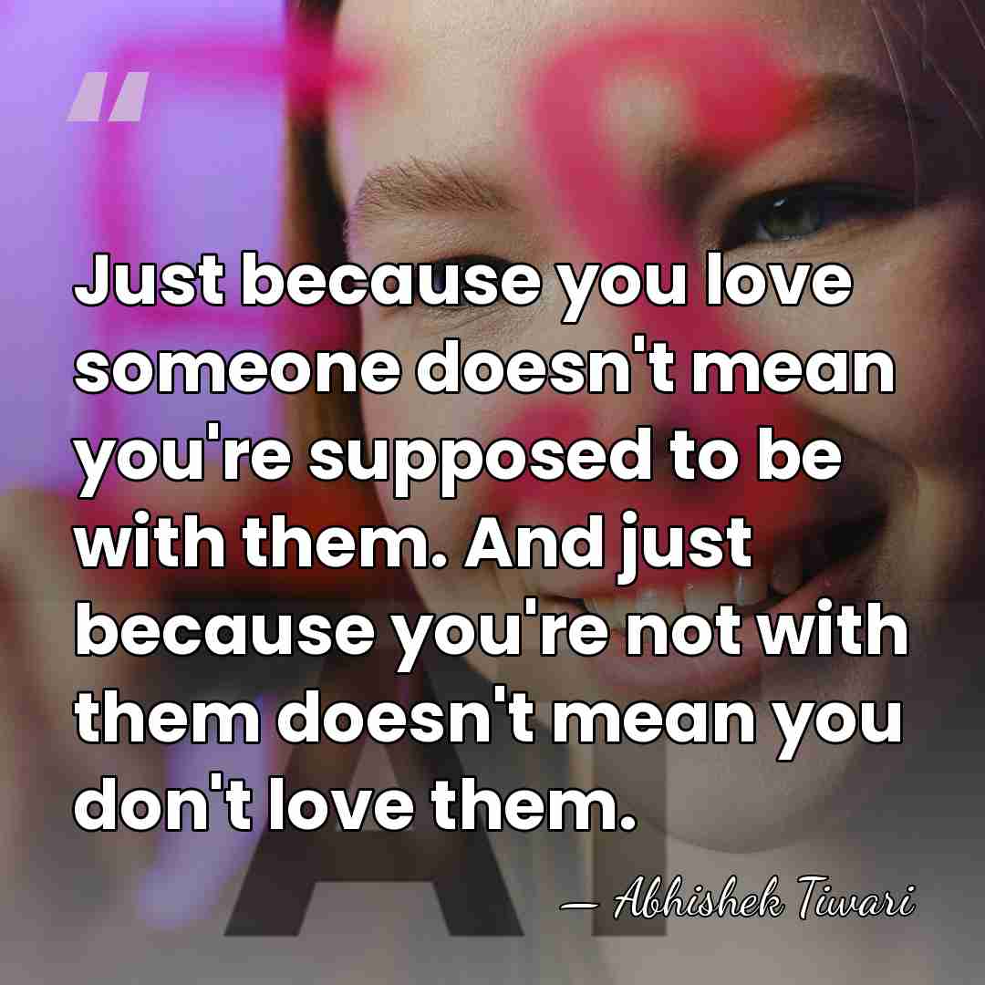 Just because you love someone doesn't mean you're supposed to be with&hellip; - Abhishek Tiwari