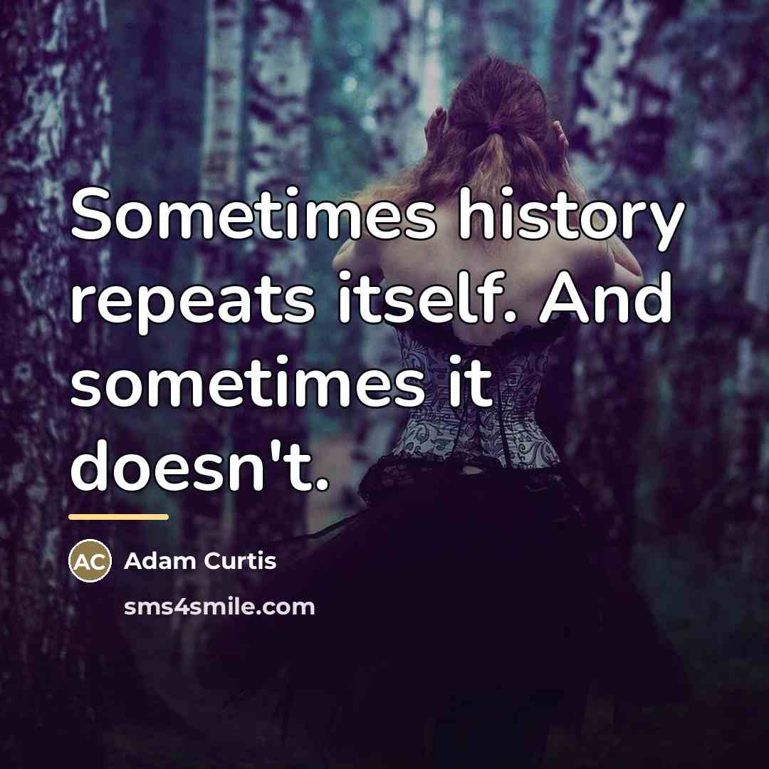 “Sometimes history repeats itself. And sometimes it doesn't.…” quote by Adam Curtis