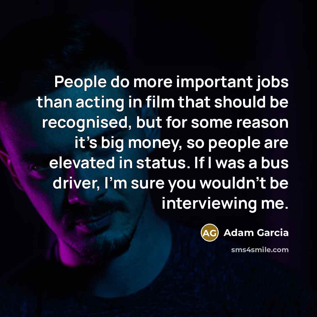 “People do more important jobs than acting in film that…” quote by Adam Garcia