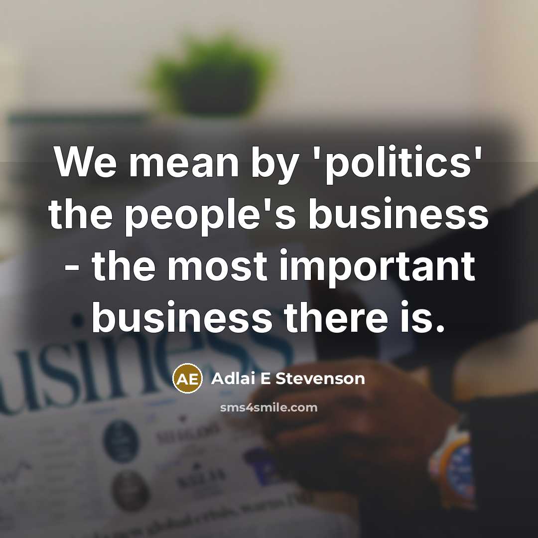 “We mean by 'politics' the people's business - the most…” quote by Adlai E Stevenson