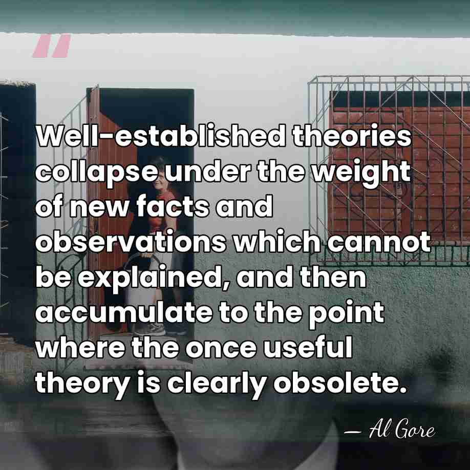 Well-established theories collapse under the weight of new facts and observations which&hellip; - Al Gore