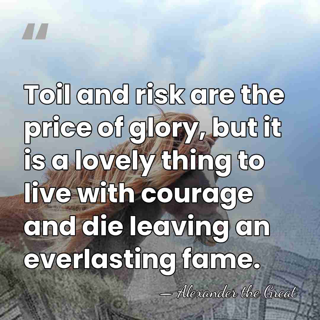 Toil and risk are the price of glory, but it is a&hellip; - Alexander the Great
