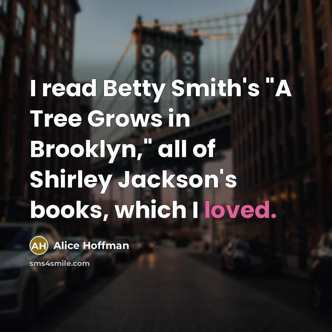 “I read Betty Smith's "A Tree Grows in Brooklyn," all…” quote by Alice Hoffman