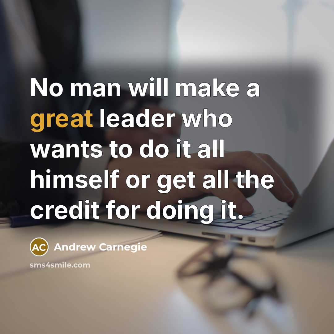 “No man will make a great leader who wants to…” quote by Andrew Carnegie