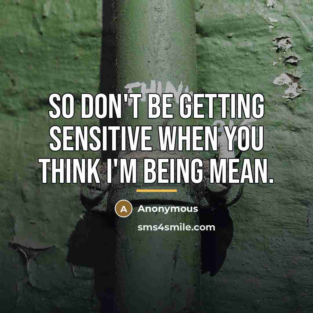 “So don't be getting sensitive when you think I'm being…” quote by Anonymous