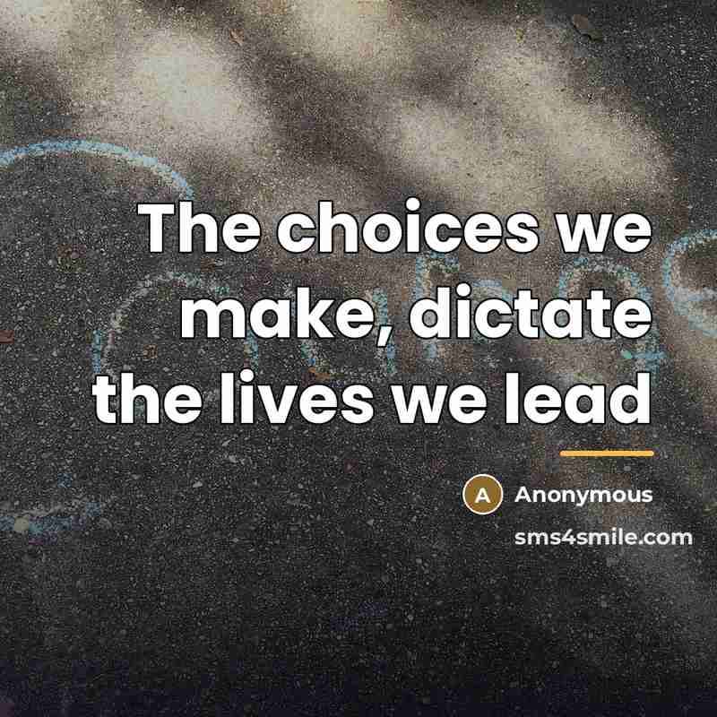 “The choices we make, dictate the lives we lead…” quote by Anonymous