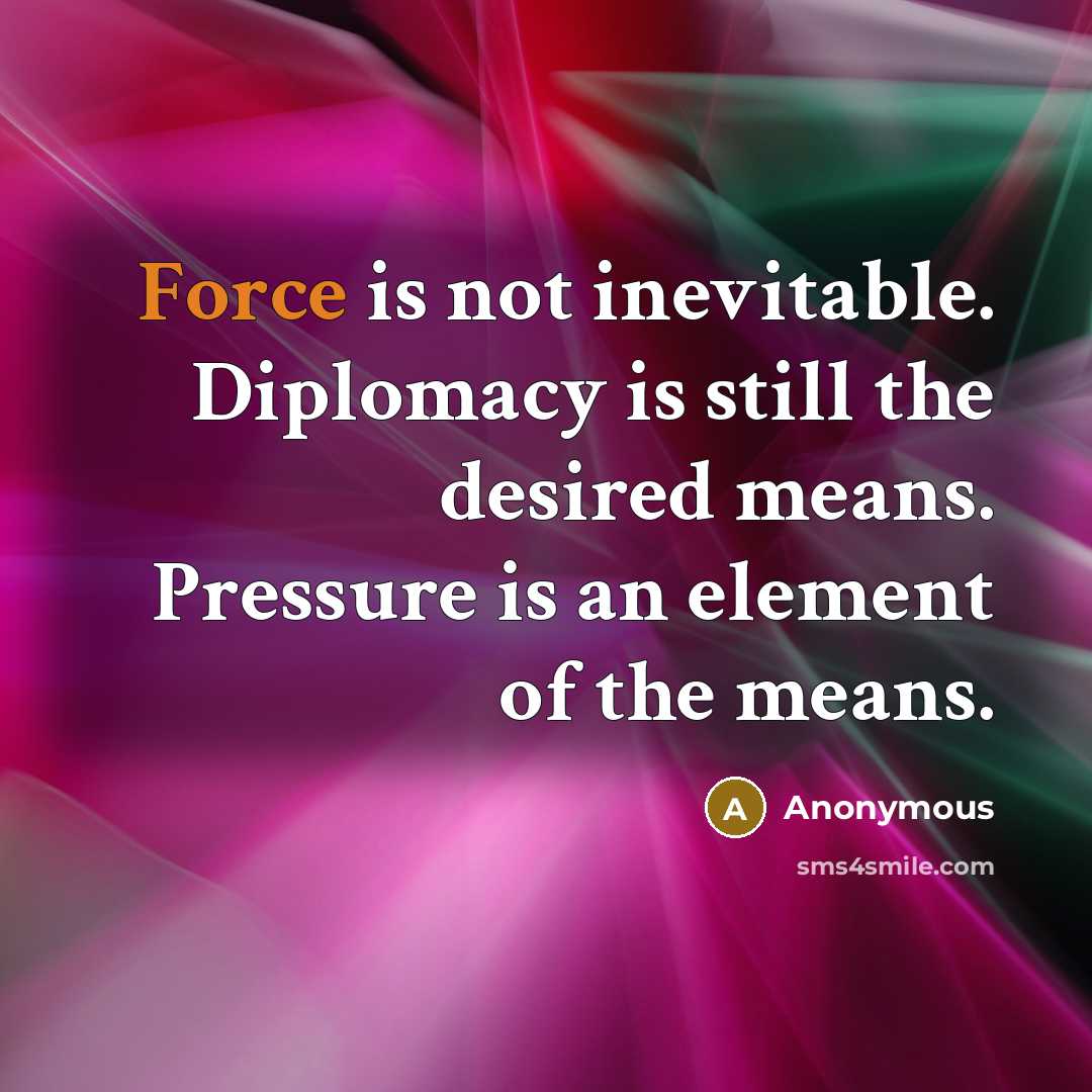 “Force is not inevitable. Diplomacy is still the desired means.…” quote by Anonymous
