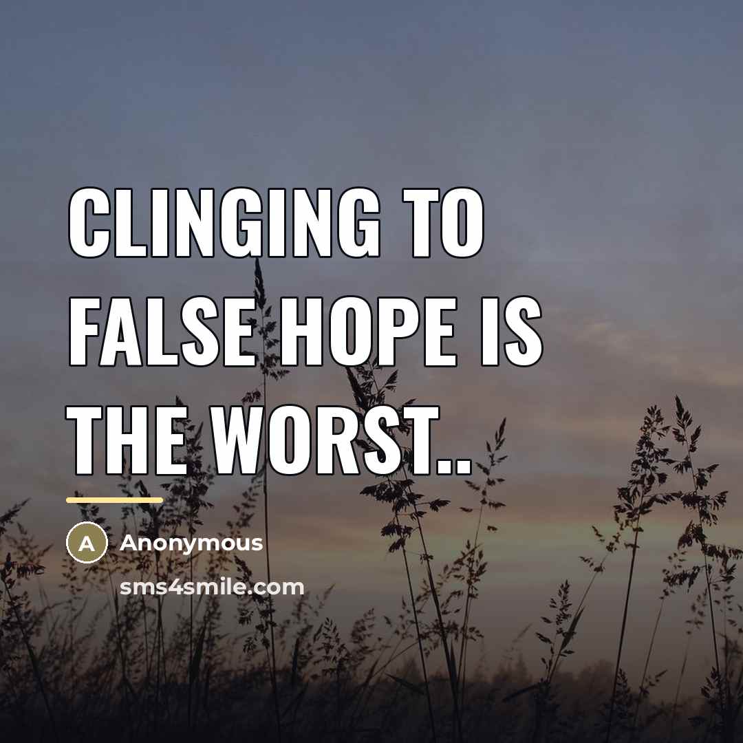 “Clinging to false hope is the worst..…” quote by Anonymous