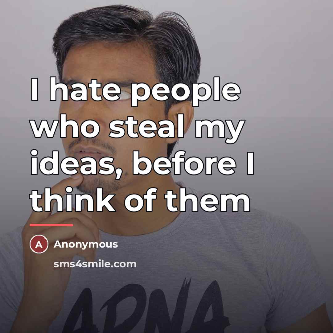 “I hate people who steal my ideas, before I think…” quote by Weet Lover