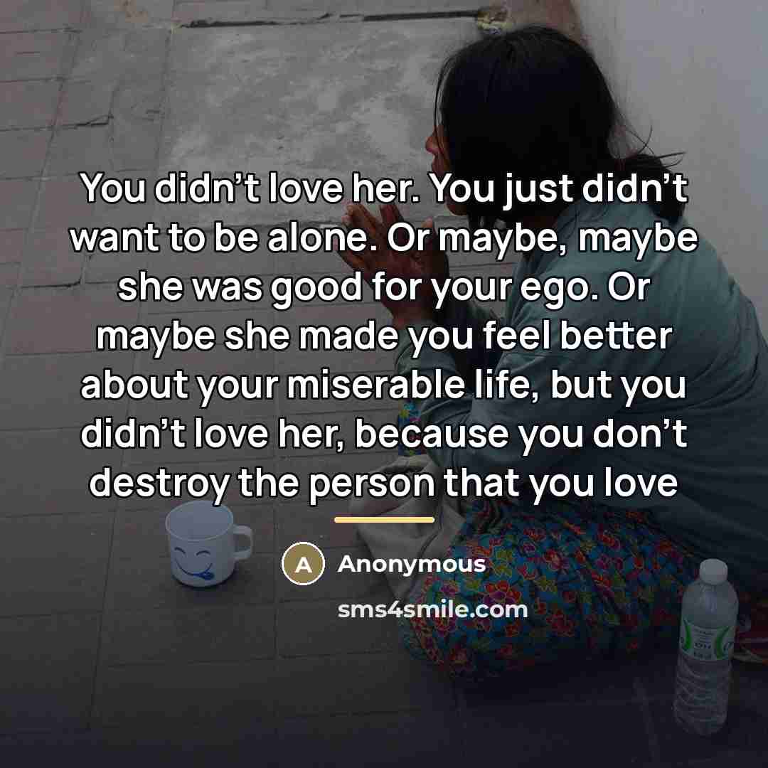 “You didn't love her. You just didn't want to be…” quote by Anonymous
