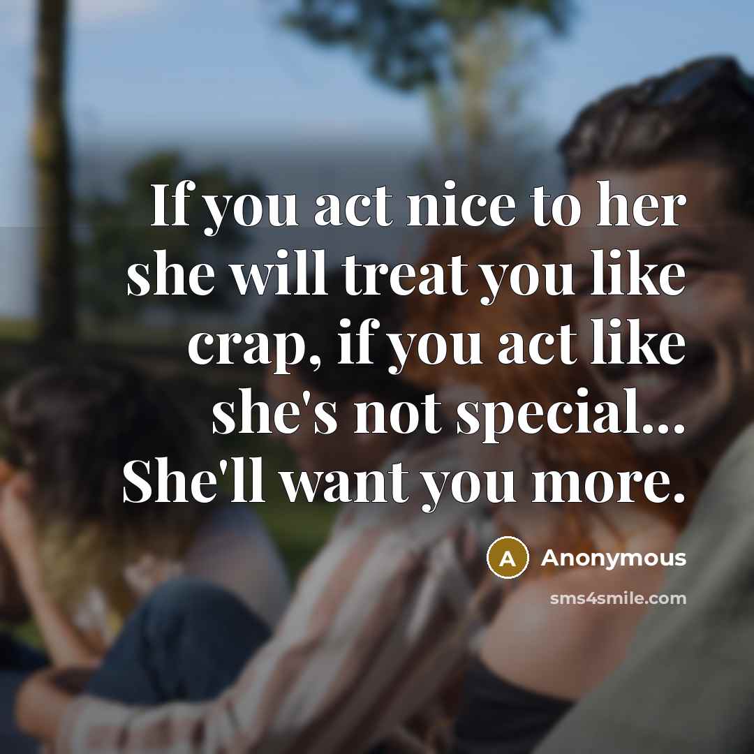 “If you act nice to her she will treat you…” quote by Anonymous