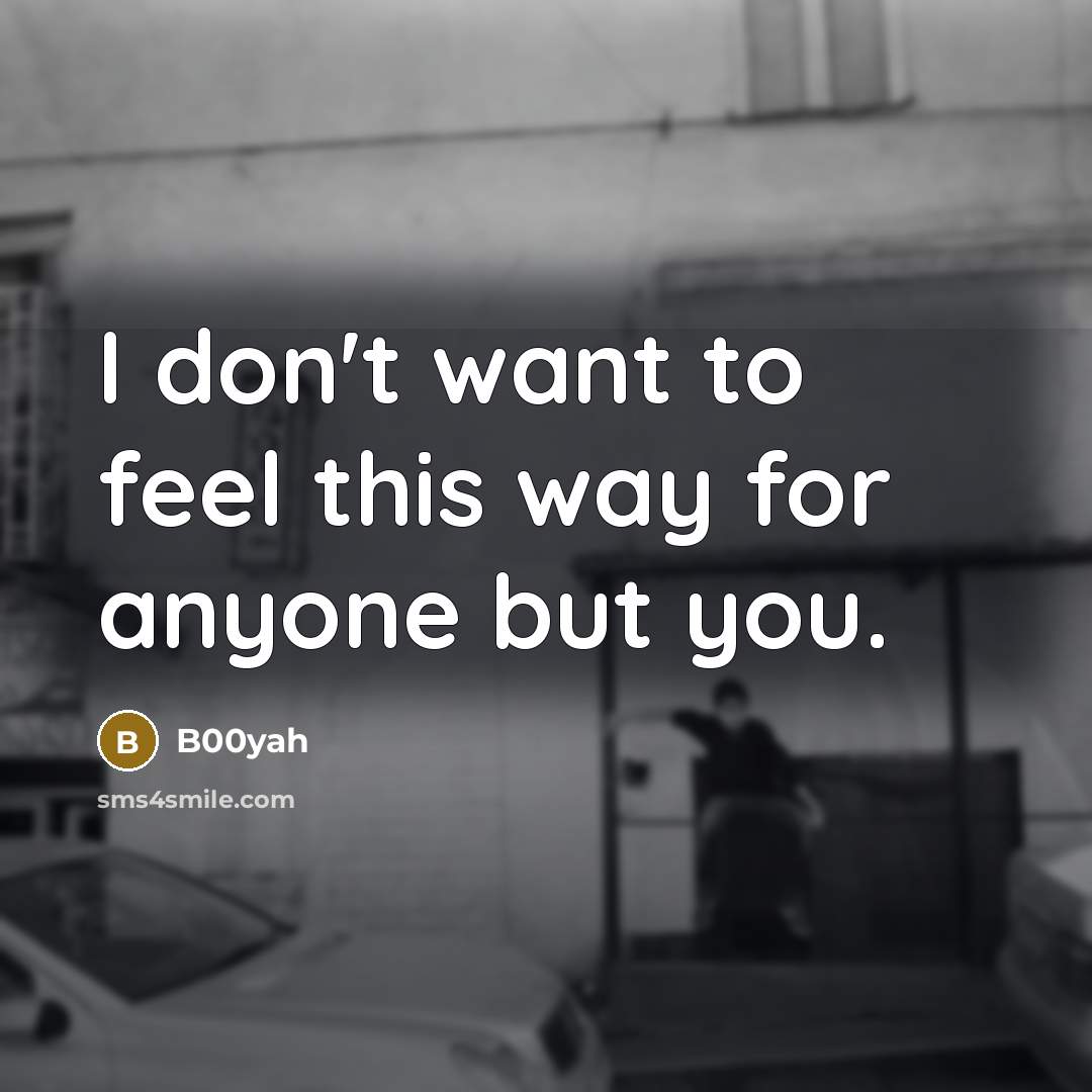 “I don't want to feel this way for anyone but you.” quote by B00yah