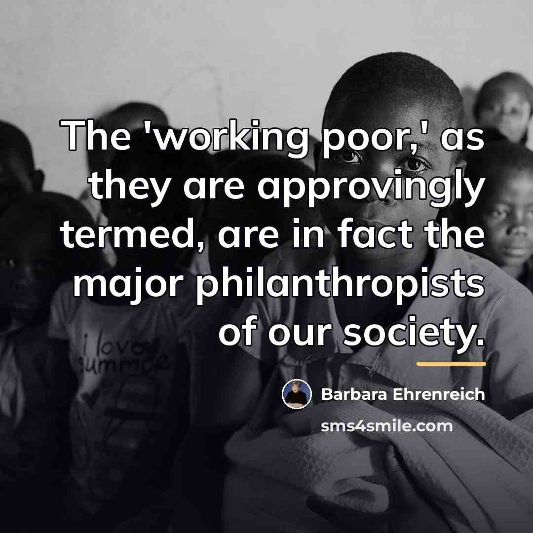 “The 'working poor,' as they are approvingly termed, are in…” quote by Barbara Ehrenreich