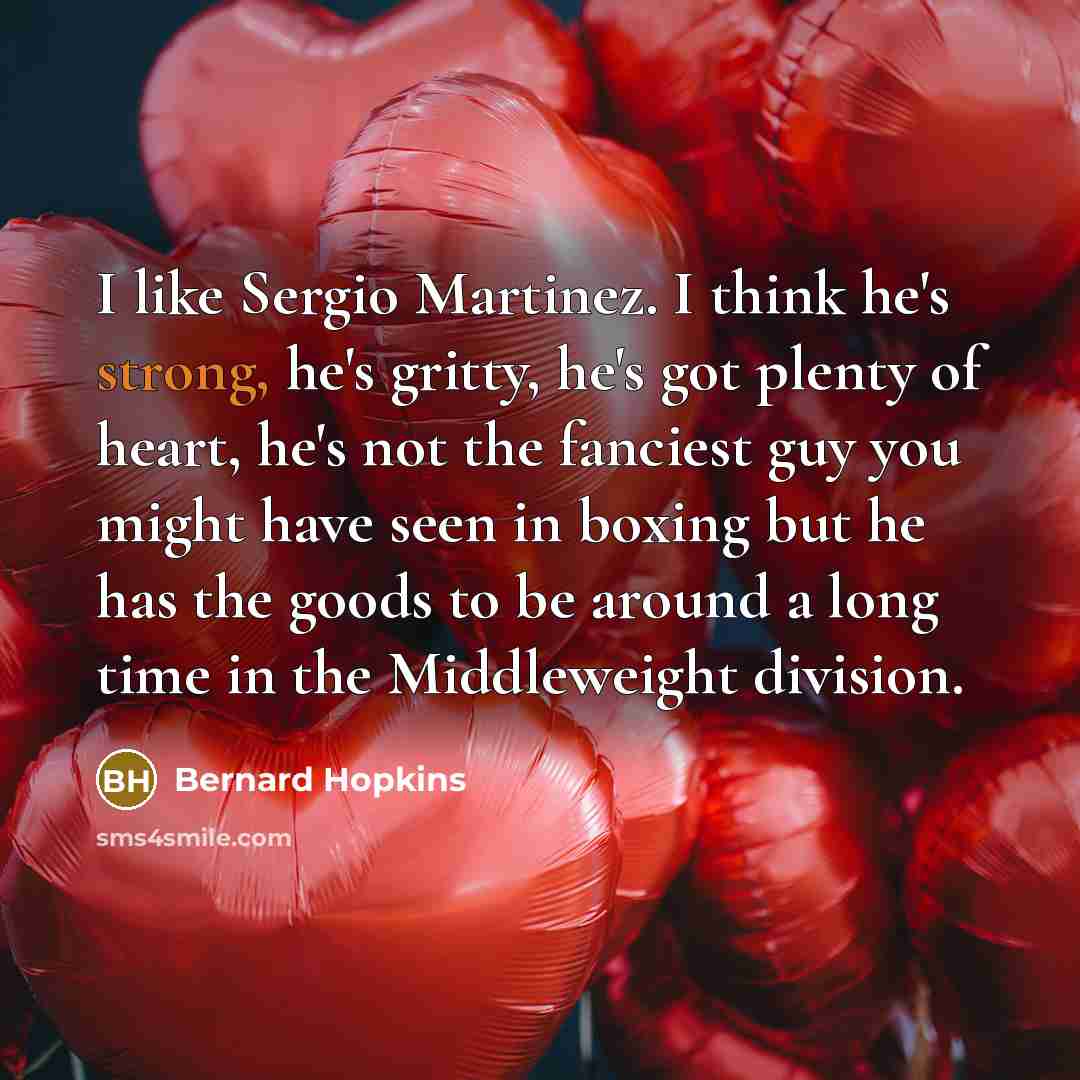 “I like Sergio Martinez. I think he's strong, he's gritty,…” quote by Bernard Hopkins