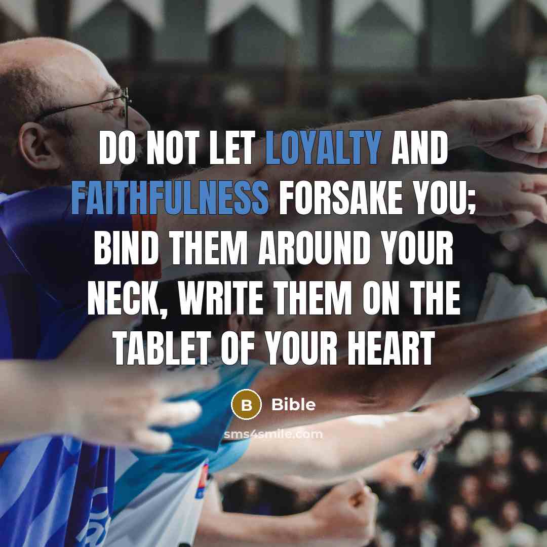 “Do not let loyalty and faithfulness forsake you; bind them…” quote by Bible