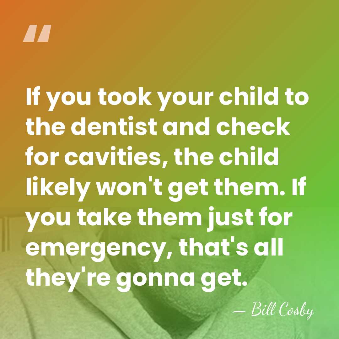 If you took your child to the dentist and check for cavities,&hellip; - Bill Cosby