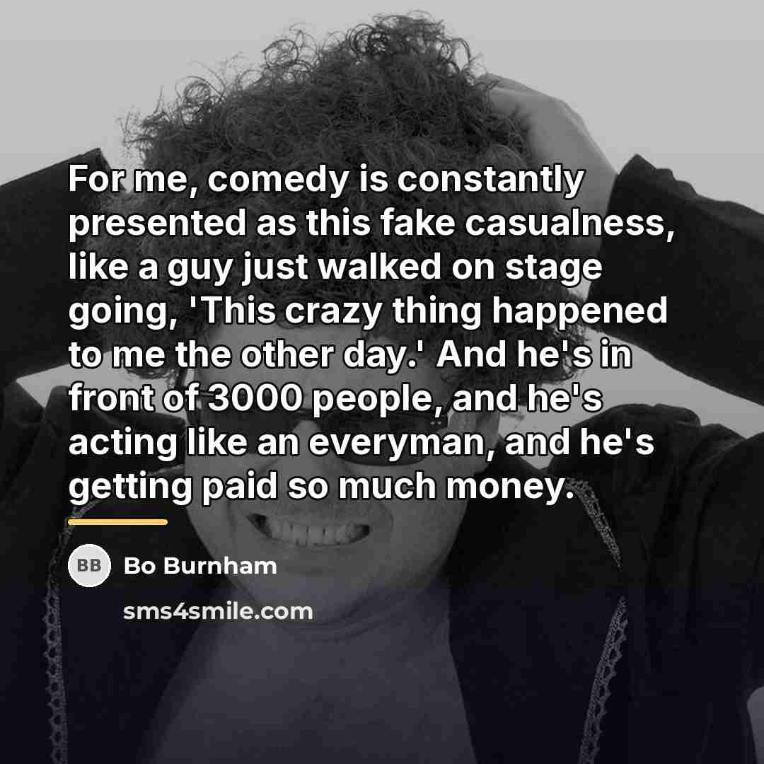 “For me, comedy is constantly presented as this fake casualness,…” quote by Bo Burnham