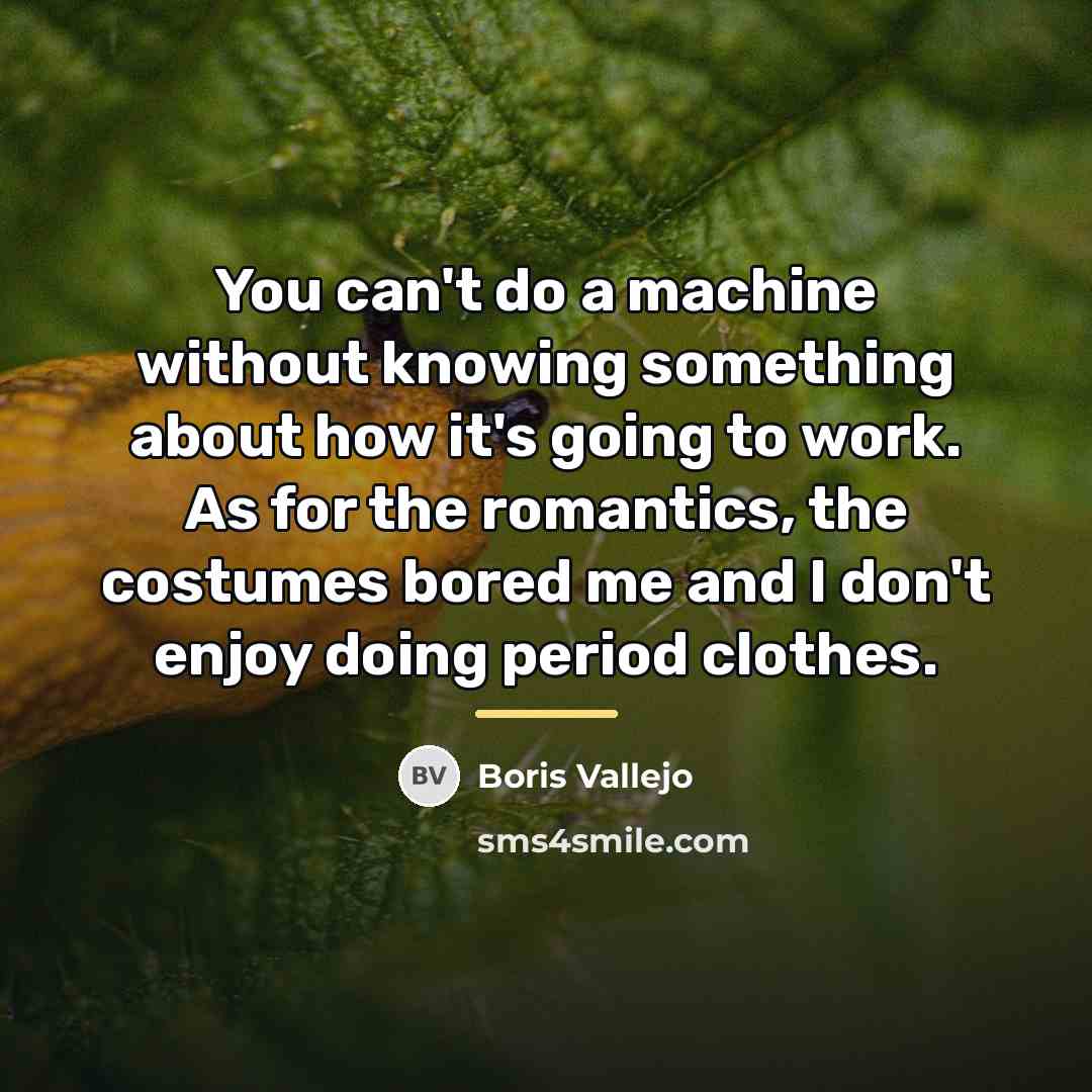 “You can't do a machine without knowing something about how…” quote by Boris Vallejo