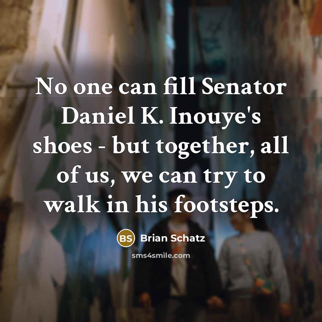 “No one can fill Senator Daniel K. Inouye's shoes -…” quote by Brian Schatz