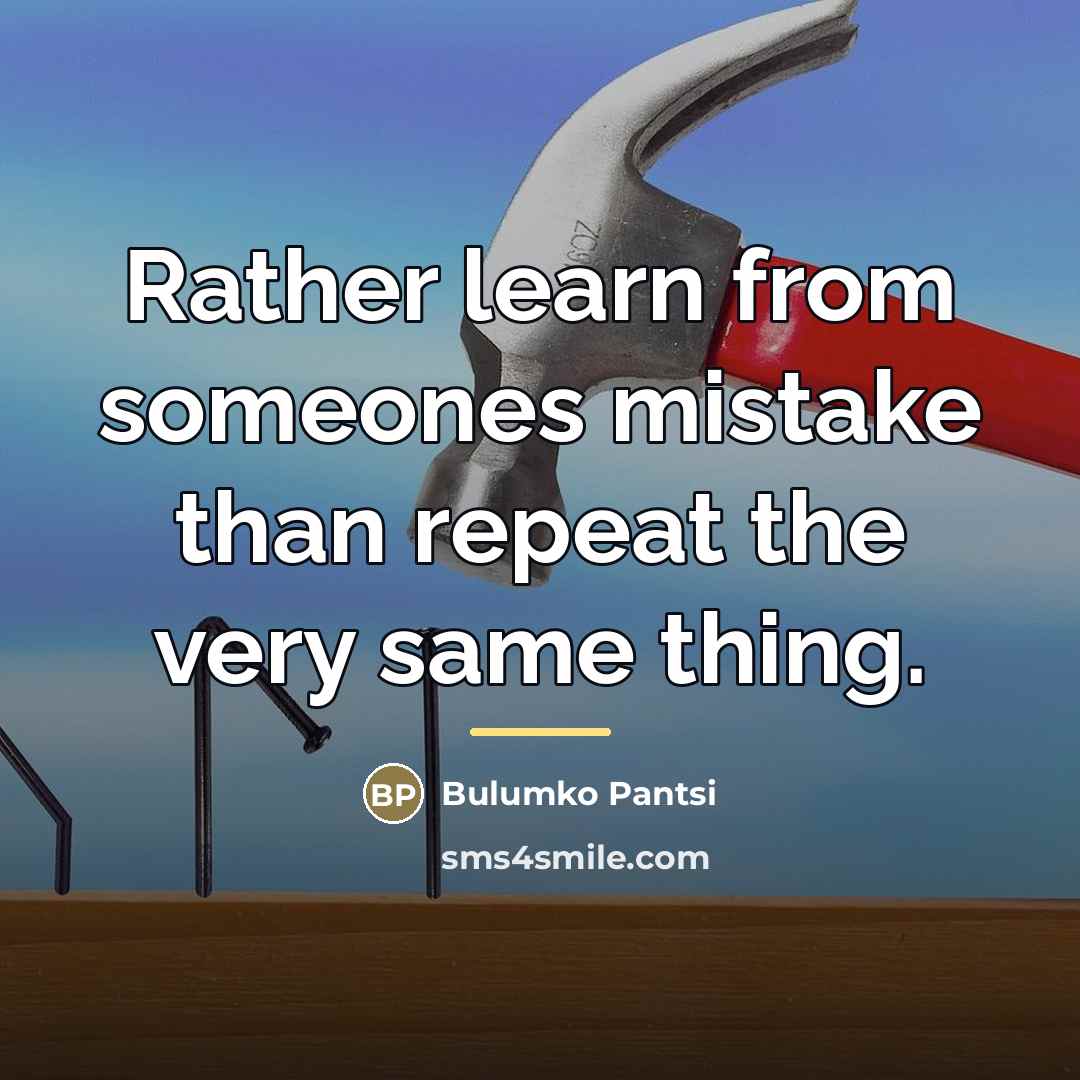 “Rather learn from someones mistake than repeat the very same…” quote by Bulumko Pantsi