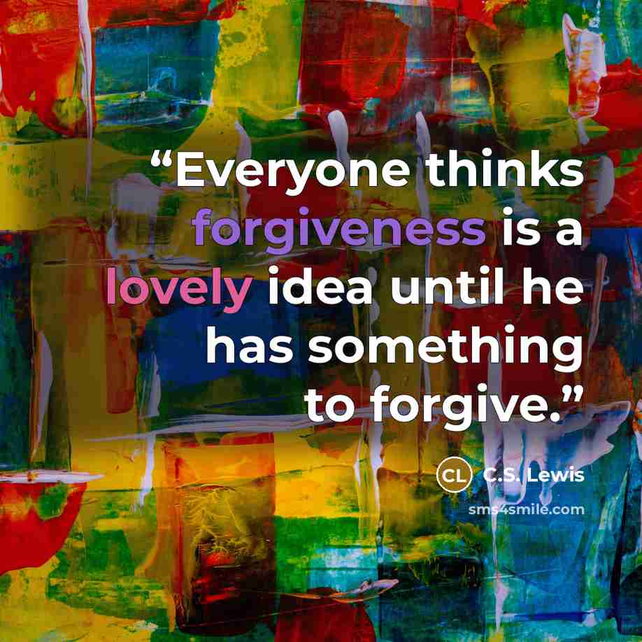 “Everyone thinks forgiveness is a lovely idea until he has something to forgive.” quote by C.S. Lewis