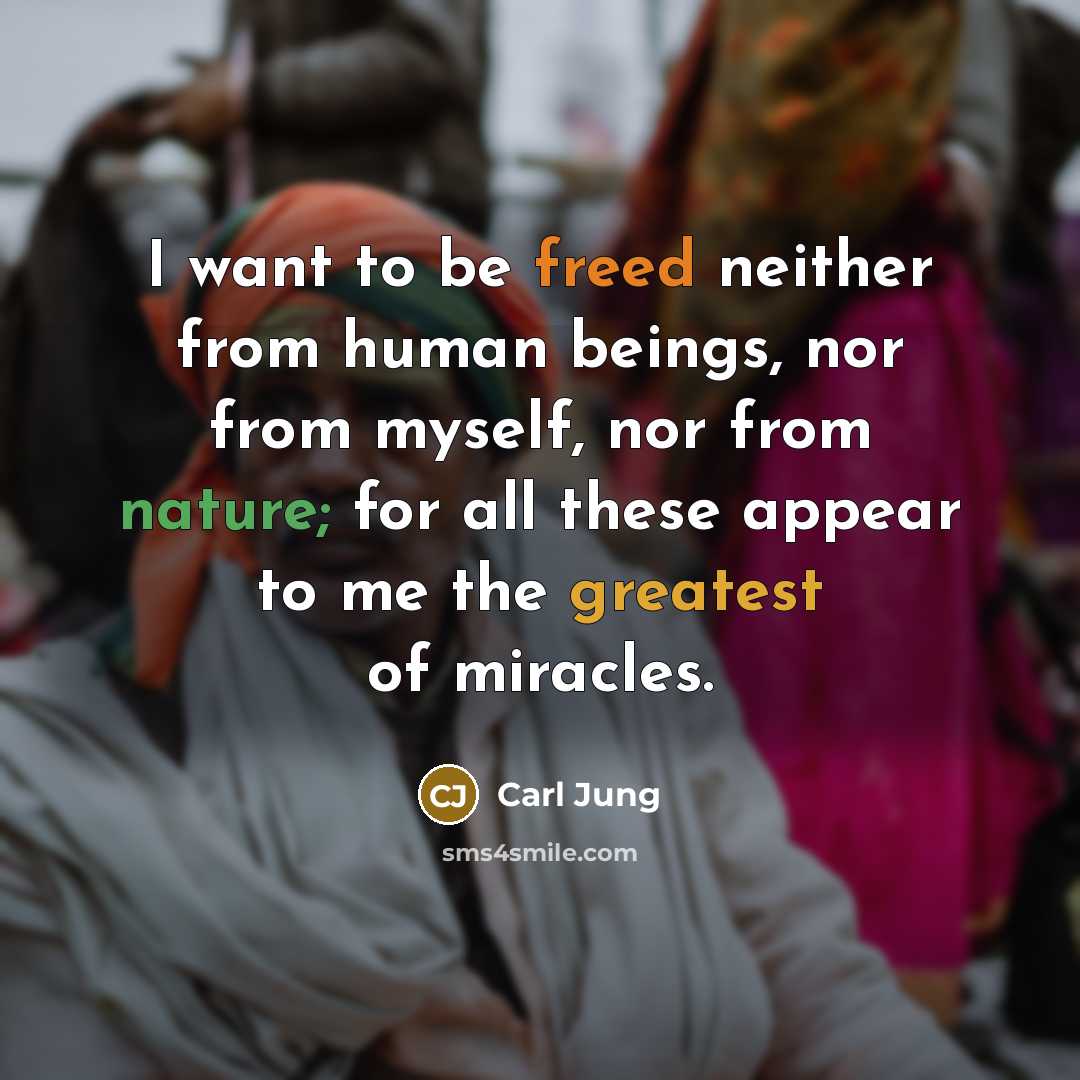 “I want to be freed neither from human beings, nor from myself, nor from nature; for all these appear to me the greatest of miracles.” quote by Carl Jung