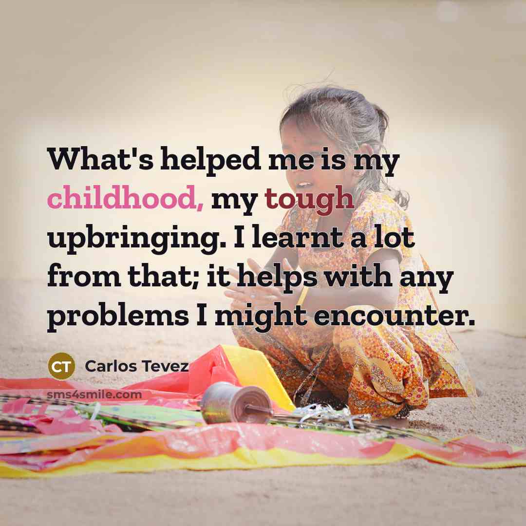 “What's helped me is my childhood, my tough upbringing. I…” quote by Carlos Tevez