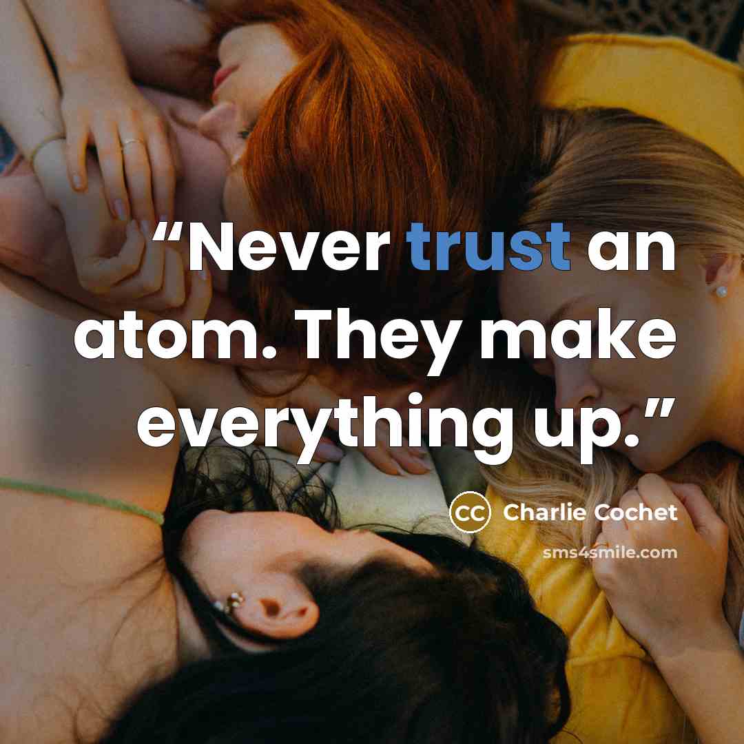 “Never trust an atom. They make everything up.” quote by Charlie Cochet