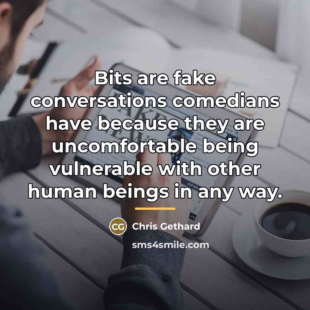 “Bits are fake conversations comedians have because they are uncomfortable…” quote by Chris Gethard