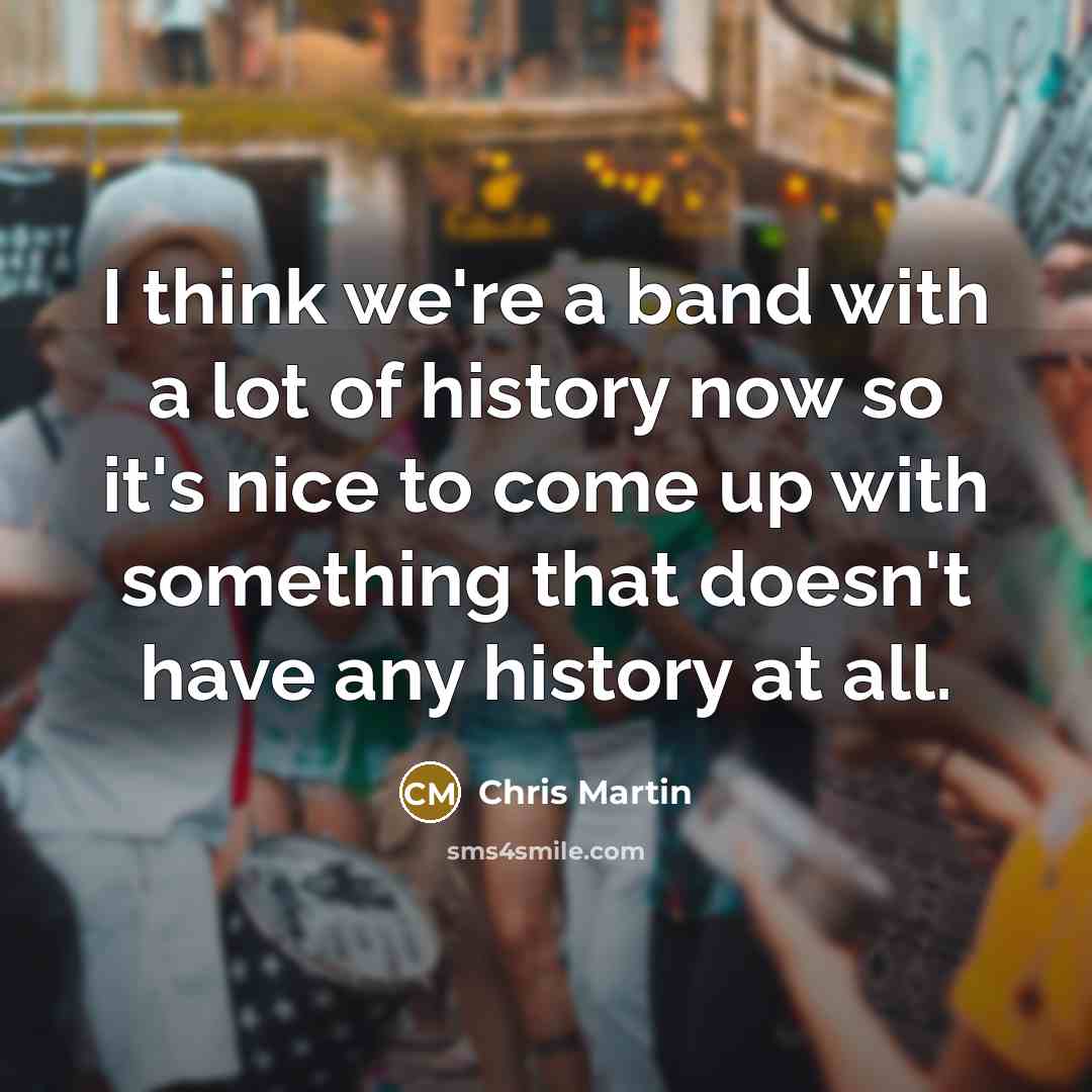 “I think we're a band with a lot of history…” quote by Chris Martin