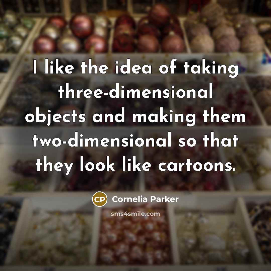 “I like the idea of taking three-dimensional objects and making…” quote by Cornelia Parker
