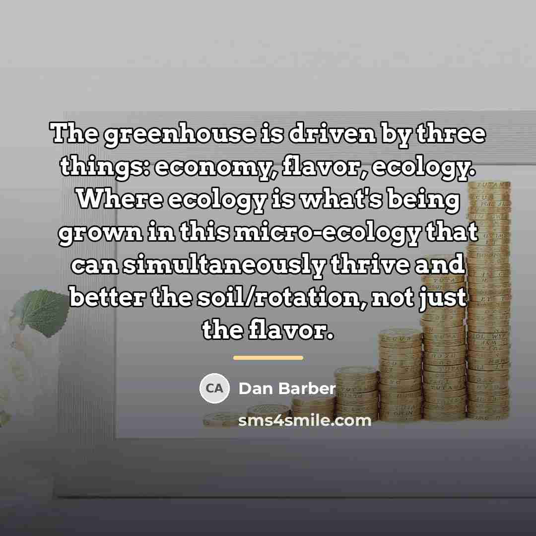 “The greenhouse is driven by three things: economy, flavor, ecology.…” quote by Dan Barber