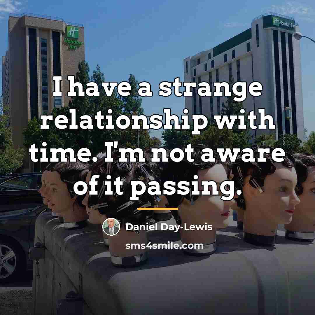 “I have a strange relationship with time. I'm not aware…” quote by Daniel Day-Lewis