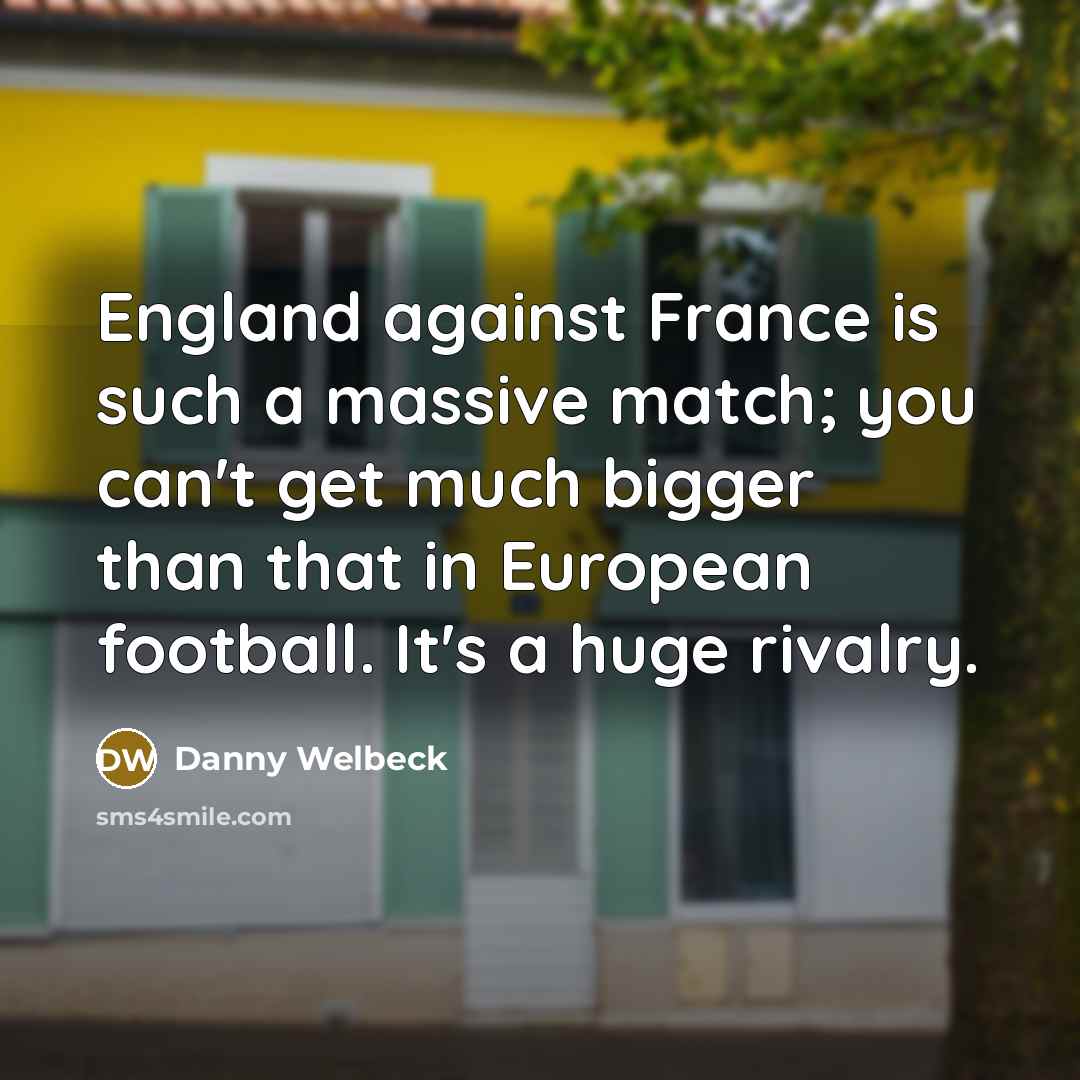 “England against France is such a massive match; you can't…” quote by Danny Welbeck