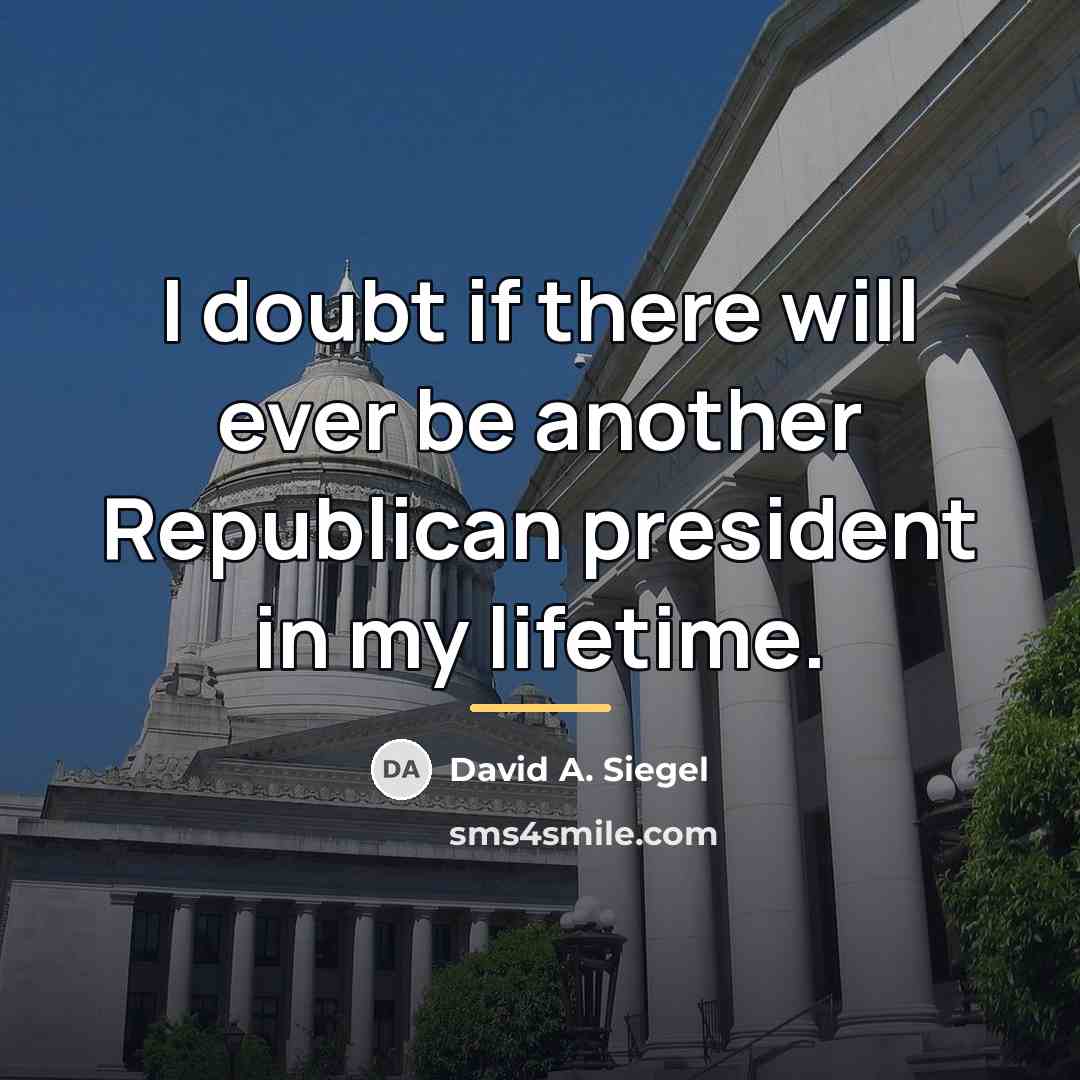 “I doubt if there will ever be another Republican president…” quote by David A. Siegel