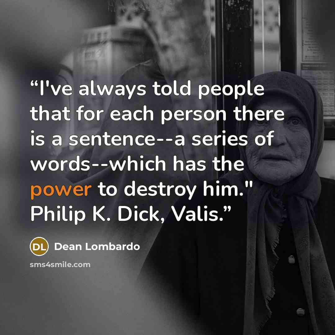 “I've always told people that for each person there is a sentence--a series of words--which has the power to destroy him." Philip K. Dick, Valis.” quote by Dean Lombardo