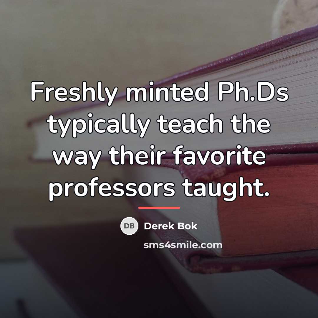 “Freshly minted Ph.Ds typically teach the way their favorite professors…” quote by Derek Bok