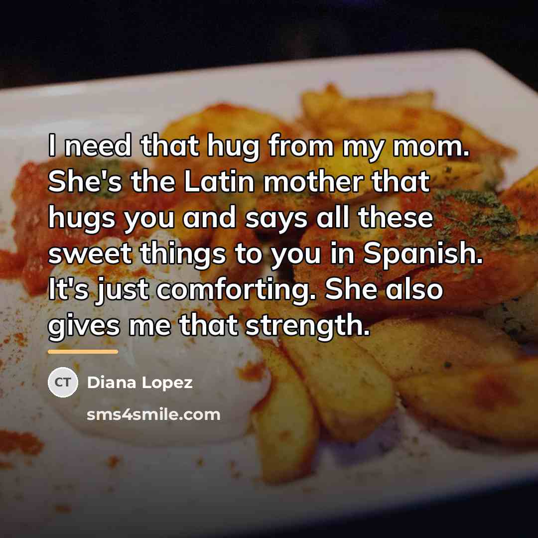“I need that hug from my mom. She's the Latin…” quote by Diana Lopez
