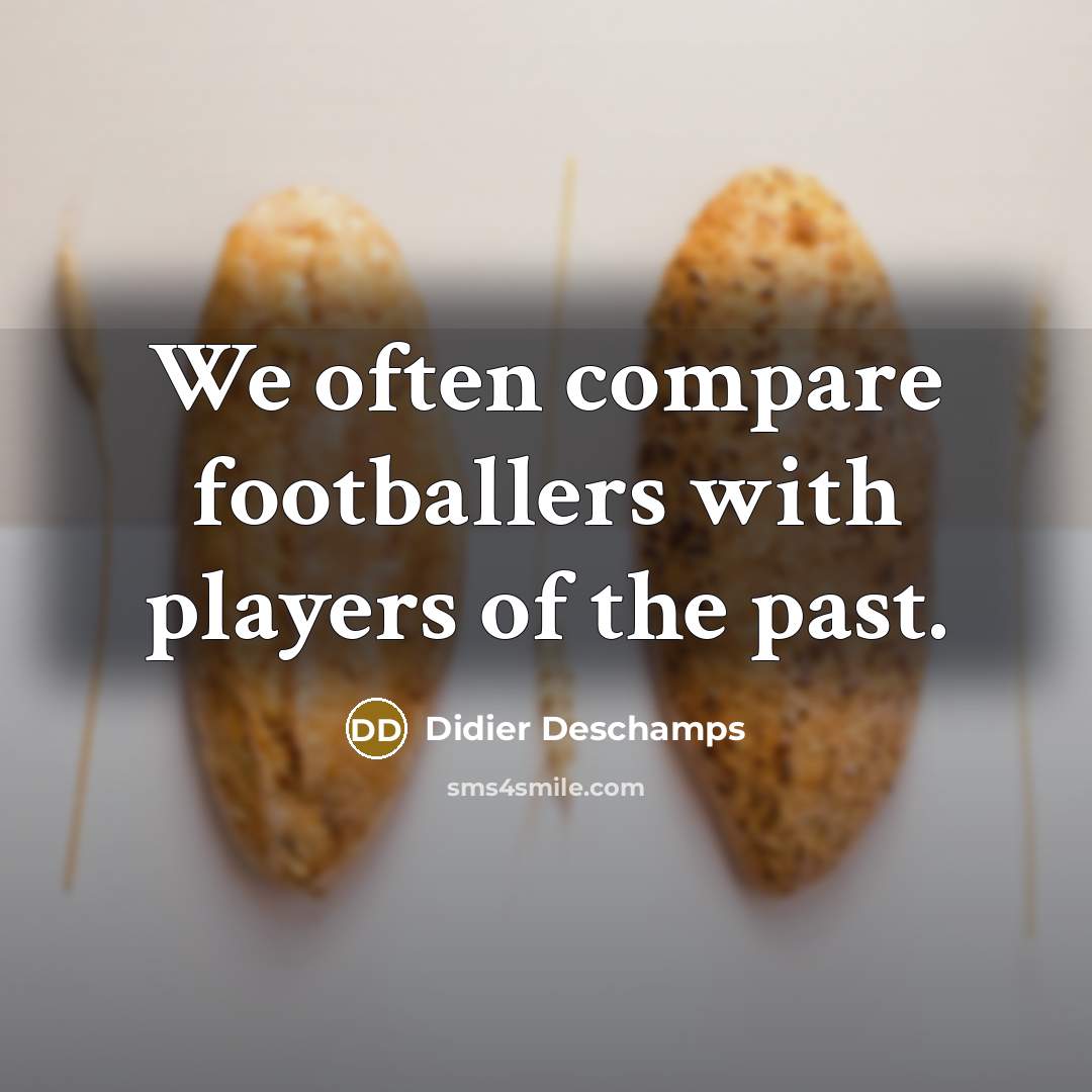 “We often compare footballers with players of the past.…” quote by Didier Deschamps