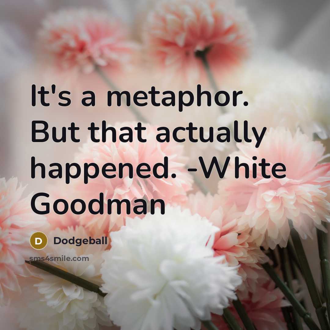 “It's a metaphor. But that actually happened. -White Goodman” quote by Dodgeball
