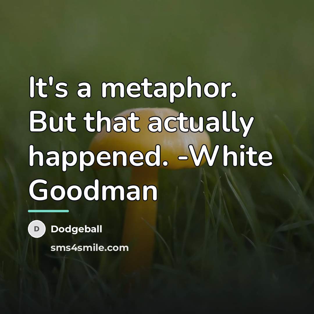 “It's a metaphor. But that actually happened. -White Goodman…” quote by Dodgeball